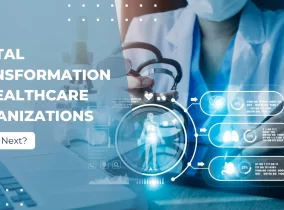 Digital Transformation in Healthcare Organizations: What’s Next?